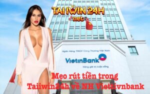 Mẹo rút tiền nhanh chóng trong Taiiwin24h bằng ngân hàng Vietinbank